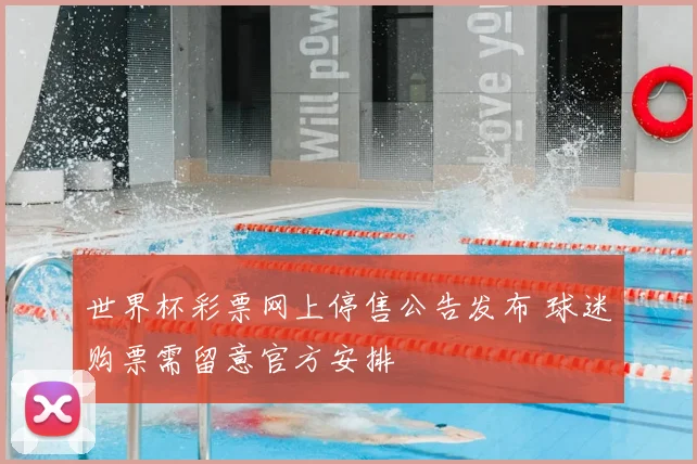 世界杯彩票网上停售公告发布 球迷购票需留意官方安排