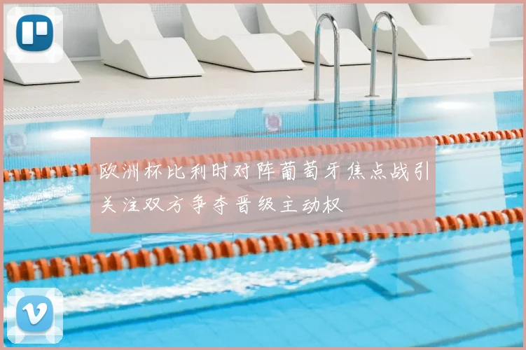欧洲杯比利时对阵葡萄牙焦点战引关注双方争夺晋级主动权