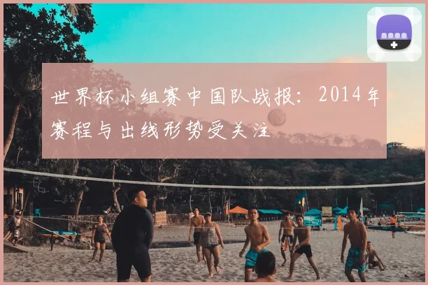 世界杯小组赛中国队战报：2014年赛程与出线形势受关注