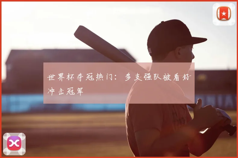 世界杯夺冠热门：多支强队被看好冲击冠军