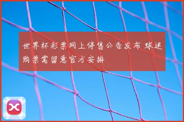 世界杯彩票网上停售公告发布 球迷购票需留意官方安排