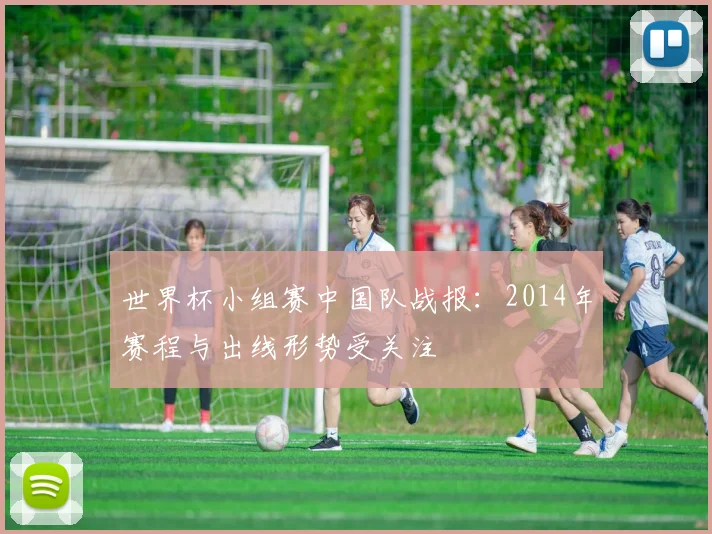 世界杯小组赛中国队战报：2014年赛程与出线形势受关注