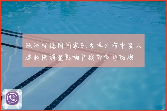 欧洲杯德国国家队名单公布中场人选轮换调整影响首战阵型与防线