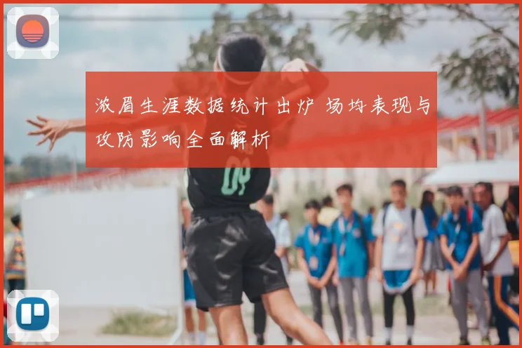 浓眉生涯数据统计出炉 场均表现与攻防影响全面解析