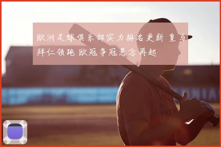 欧洲足球俱乐部实力排名更新 皇马拜仁领跑 欧冠争冠悬念再起