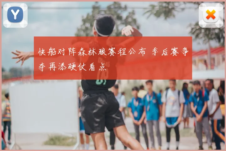 快船对阵森林狼赛程公布 季后赛争夺再添硬仗看点