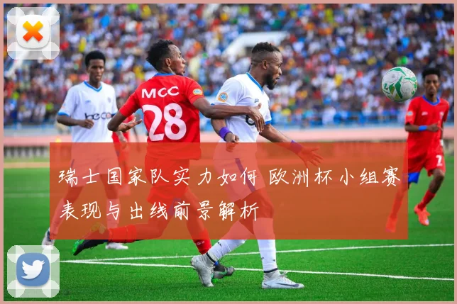 瑞士国家队实力如何 欧洲杯小组赛表现与出线前景解析