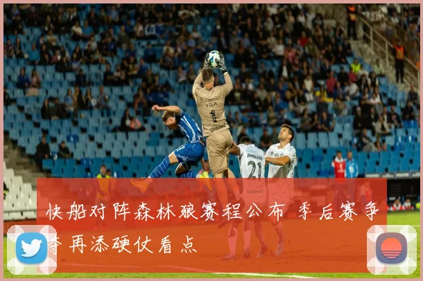 快船对阵森林狼赛程公布 季后赛争夺再添硬仗看点