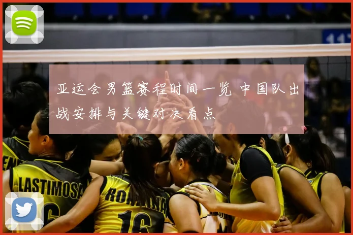 亚运会男篮赛程时间一览 中国队出战安排与关键对决看点