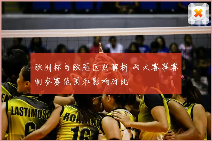 欧洲杯与欧冠区别解析 两大赛事赛制参赛范围和影响对比