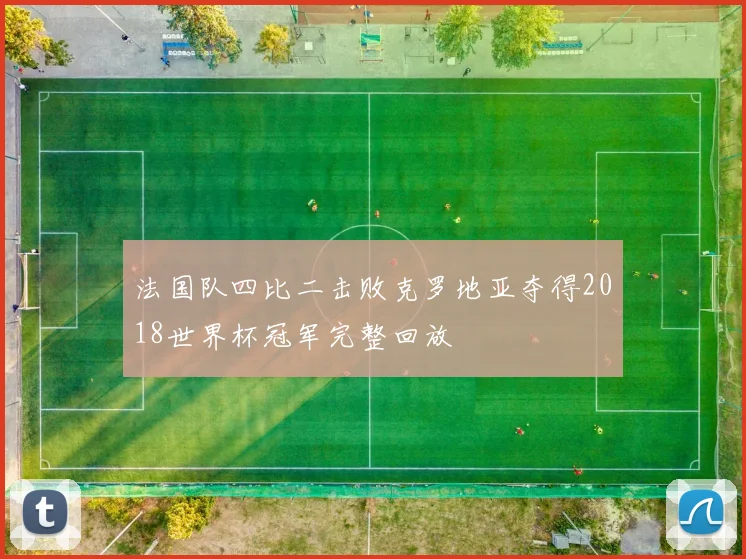法国队四比二击败克罗地亚夺得2018世界杯冠军完整回放