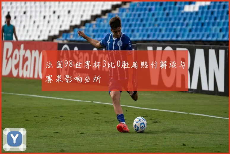 法国98世界杯3比0胜局赔付解读与赛果影响分析