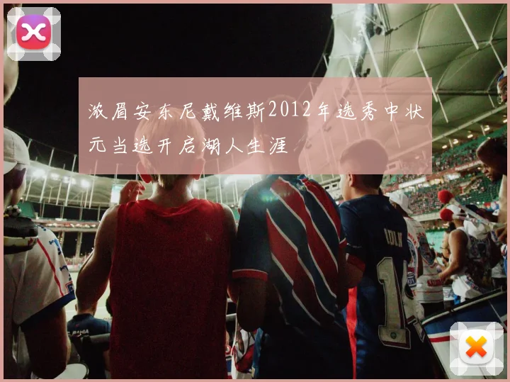 浓眉安东尼戴维斯2012年选秀中状元当选开启湖人生涯