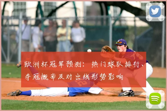 欧洲杯冠军预测:热门球队排行、夺冠概率及对出线形势影响