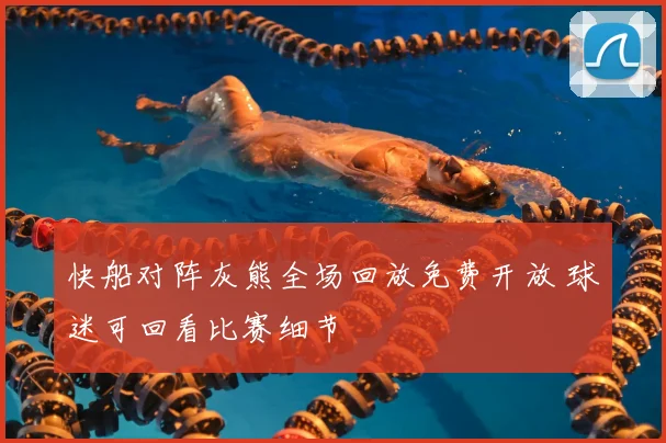 快船对阵灰熊全场回放免费开放 球迷可回看比赛细节