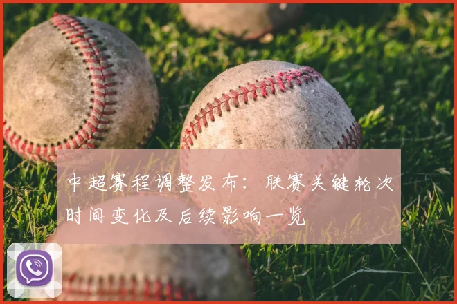 中超赛程调整发布:联赛关键轮次时间变化及后续影响一览