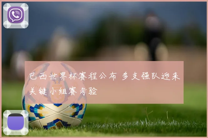 巴西世界杯赛程公布 多支强队迎来关键小组赛考验