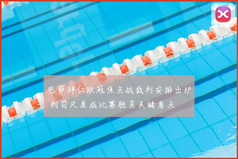 巴萨拜仁欧冠焦点战裁判安排出炉 判罚尺度成比赛胜负关键看点