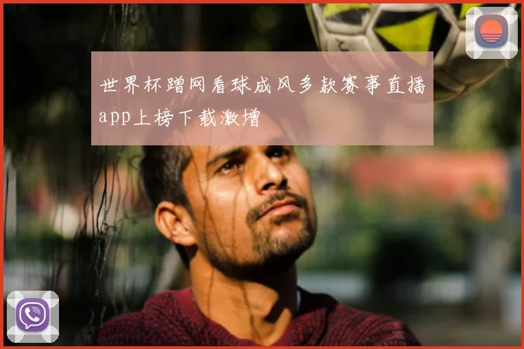 世界杯蹭网看球成风多款赛事直播app上榜下载激增