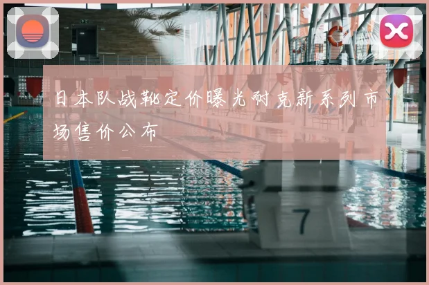 日本队战靴定价曝光耐克新系列市场售价公布