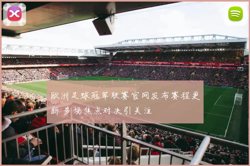 欧洲足球冠军联赛官网发布赛程更新 多场焦点对决引关注
