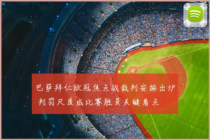 巴萨拜仁欧冠焦点战裁判安排出炉 判罚尺度成比赛胜负关键看点