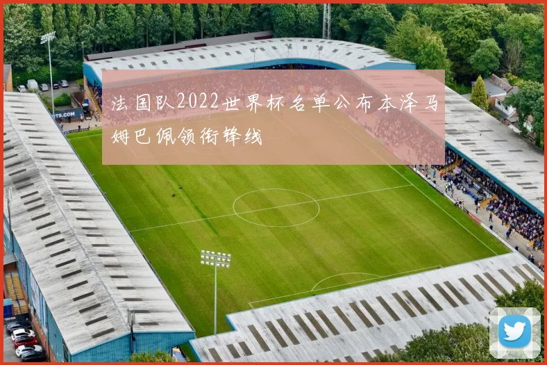 法国队2022世界杯名单公布本泽马姆巴佩领衔锋线